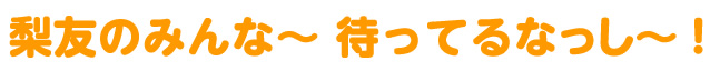 梨友のみんな～　待ってるなっし～！